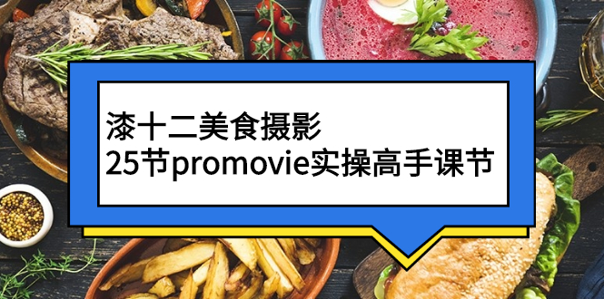 漆十二美食摄影，25节promovie实操高手课节-轻创社