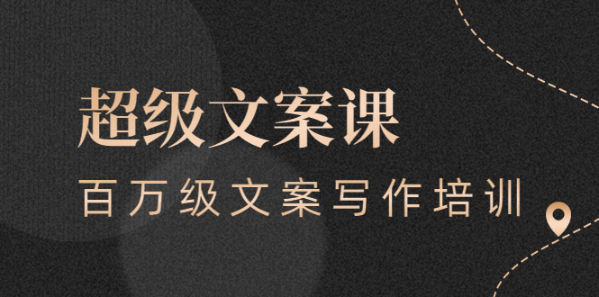 超级文案课，百万级文案写作培训：全面系统学习-轻创社