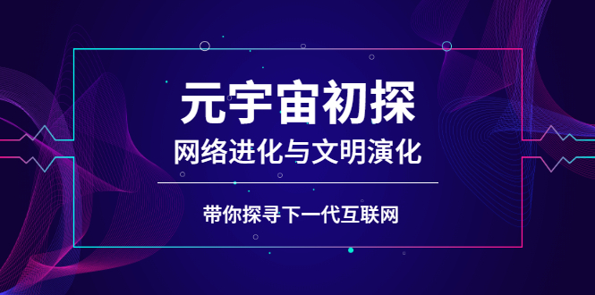 元宇宙初探：网络进化与文明演化，带你探寻下一代互联网-轻创社