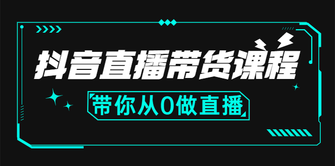 抖音直播带货课程：带你从0开始，学习主播、运营、中控分别要做什么-轻创社