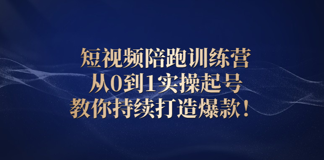 短视频陪跑训练营：从0到1实操起号，教你持续打造爆款！-轻创社
