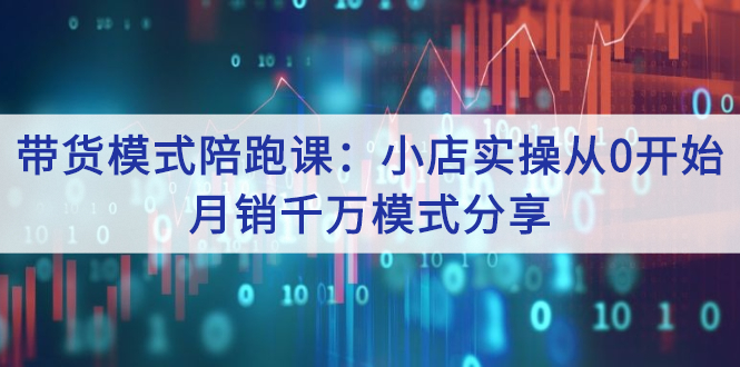 带货模式陪跑课：小店实操从0开始，月销千万模式分享-轻创社