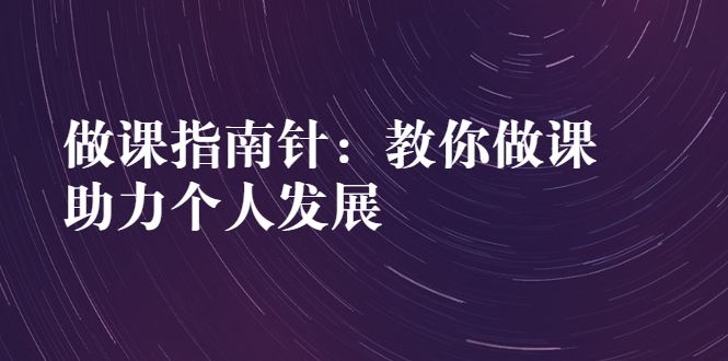 做课指南针：教你做课，助力个人发展-轻创社