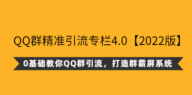 QQ群精准引流专栏4.0【2022版】，0基础教你QQ群引流，打造群霸屏系统-轻创社
