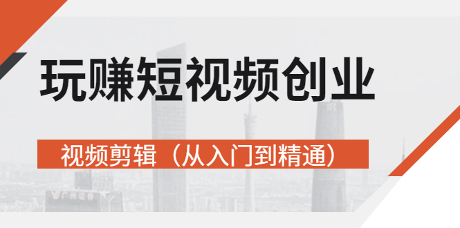 玩赚短视频创业-视频剪辑价值599元-轻创社