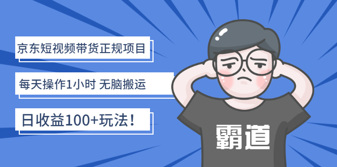 京东短视频带货正规项目：每天操作1小时 无脑搬运 日收益100+玩法！-轻创社