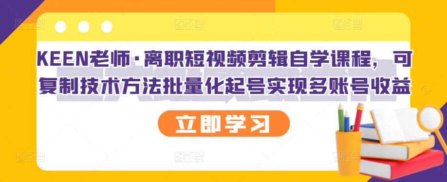 离职短视频剪辑自学课程，可复制技术方法批量化起号实现多账号收益-轻创社