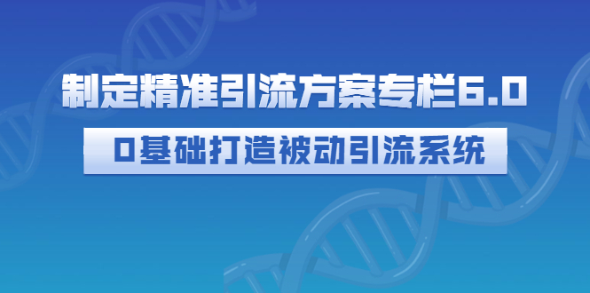 制定精准引流方案专栏6.0：0基础打造被动引流系统-轻创社
