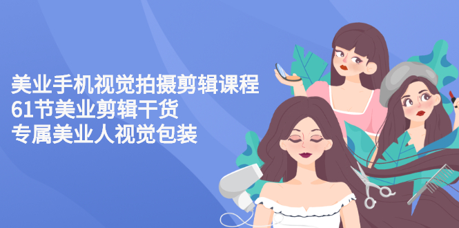 美业手机视觉拍摄剪辑课程61节美业剪辑干货，专属美业人视觉包装-轻创社