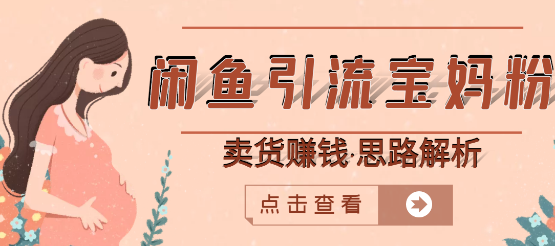 闲鱼引流宝妈粉+卖货赚钱 一个月收益30000+-轻创社
