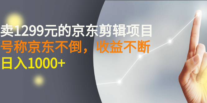 外面卖1299元的京东剪辑项目，号称京东不倒，收益不停止，日入1000+-轻创社