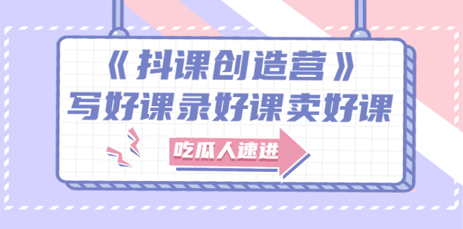 《抖课创造营》选题架构内容包装，百万粉丝大佬教你 写好课录好课卖好课-轻创社