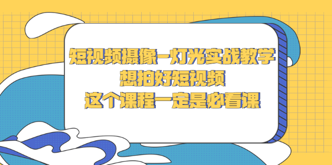 短视频摄像-灯光实战教学，想拍好短视频，这个课程一定是必看课-轻创社