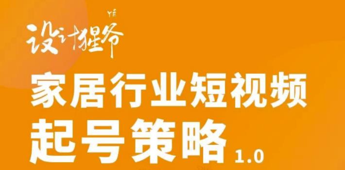 家居行业短视频起号策略，家居行业非主流短视频策略课价值4980元-轻创社