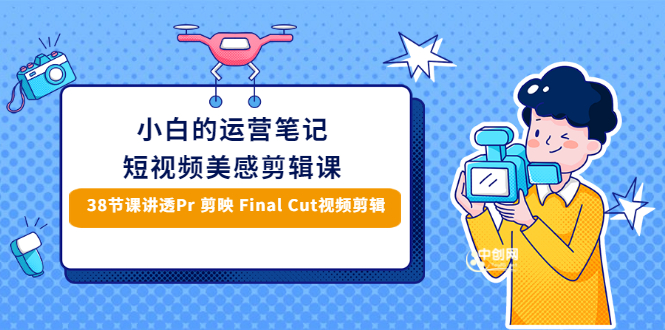 小白的短视频美感剪辑 讲透Pr 剪映 Final Cut(手机/电脑通用)38节课+素材库-轻创社
