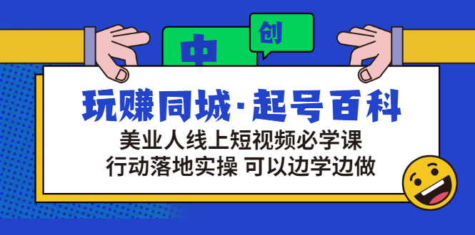 玩赚同城·起号百科：美业人线上短视频必学课，行动落地实操 可以边学边做-轻创社