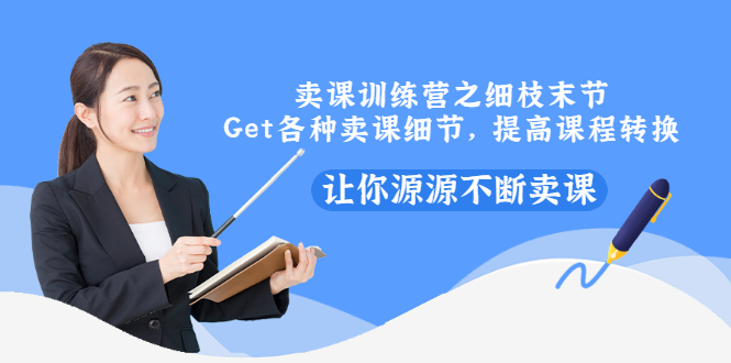 卖课训练营之细枝末节，Get各种卖课细节，提高课程转换，让你源源不断卖课-轻创社