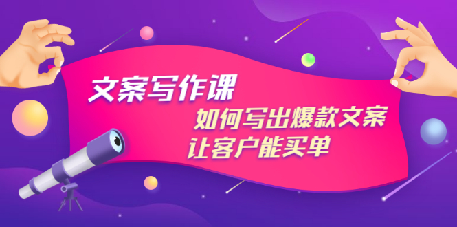 文案写作课：如何写出爆款文案，让客户能买单，价值1999元-轻创社