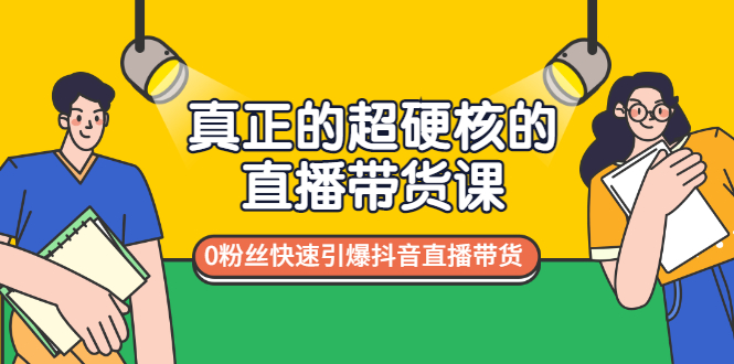 真正的超硬核的直播带货课，0粉丝快速引爆抖音直播带货-轻创社