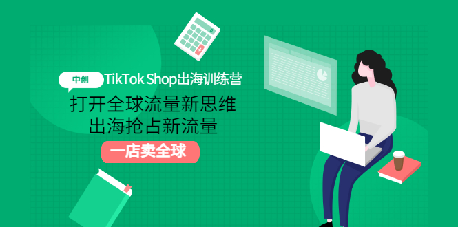 TikTok Shop出海训练营：打开全球流量新思维，出海抢占新流量，一店卖全球-轻创社