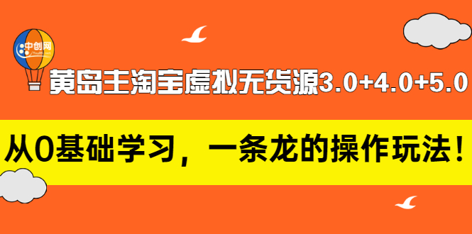 黄岛主淘宝虚拟无货源3.0+4.0+5.0：从0基础学习，一条龙的操作玩法！-轻创社