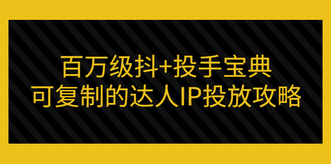 百万级抖+投手宝典：可复制的达人IP投放攻略-轻创社