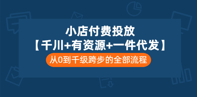 小店付费投放【千川+有资源+一件代发】全套课程，从0到千级跨步的全部流程-轻创社