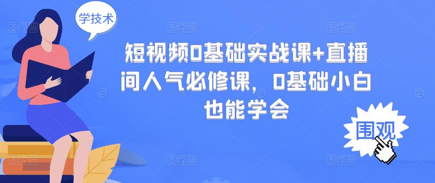 短视频0基础实战课+直播间人气必修课，0基础小白也能学会-轻创社