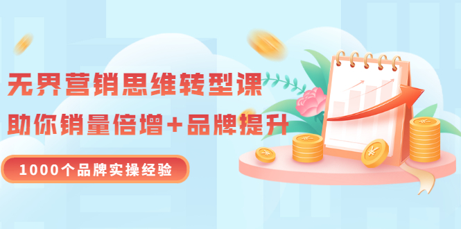 无界营销思维转型课：1000个品牌实操经验，助你销量倍增-轻创社