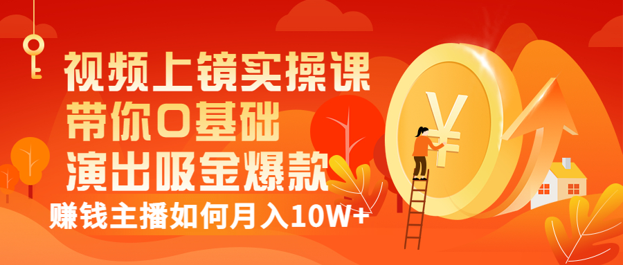 视频上镜实操课：带你0基础演出吸金爆款，赚钱主播如何月入10W+-轻创社