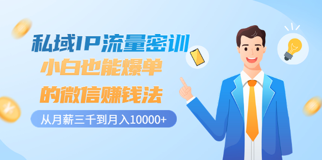 私域IP流量密训：小白也能爆单的微信赚钱法，从月薪三千到月入10000+-轻创社