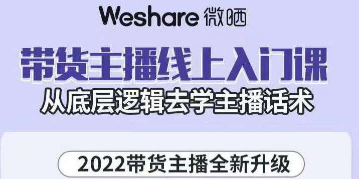 2022带货主播线上入门课，从底层逻辑去学主播话术-轻创社