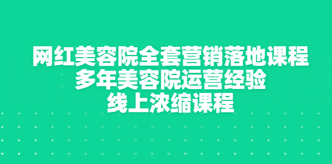 网红美容院全套营销落地课程，多年美容院运营经验，线上浓缩课程-轻创社
