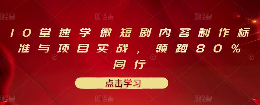 10堂速学微短剧内容制作标准与项目实战，领跑80%同行-轻创社