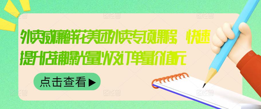 外卖威廉鲜花美团外卖专项课程，快速提升店铺曝光量以及订单量价值2680元-轻创社