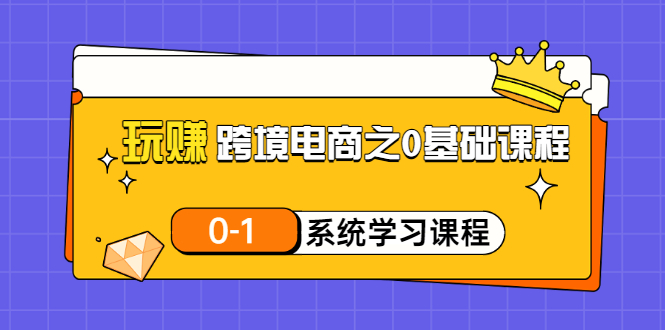 玩赚跨境电商之0基础课程，0-1系统学习课程-轻创社