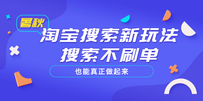 淘宝搜索新玩法，搜索不s单也能真正做起来，价值980元-轻创社