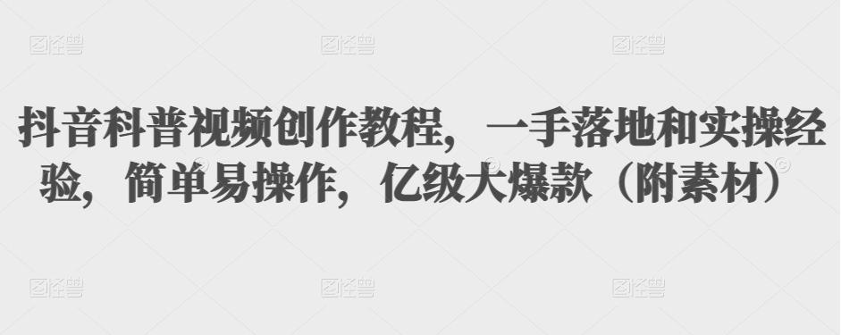 抖音科普视频创作教程，一手落地+实操，简单易操作，亿级大爆款-轻创社