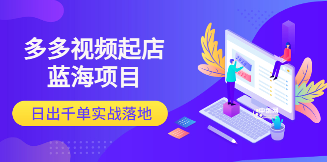 多多视频起店蓝海项目：日出千单实战落地-轻创社