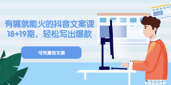 《有嘴就能火的抖音文案课》18+19期，轻松写出爆款可传播文案-轻创社