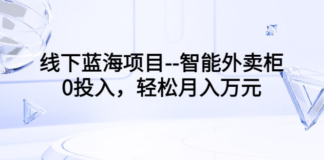 线下蓝海项目–智能外卖柜，0投入，轻松月入10000+-轻创社