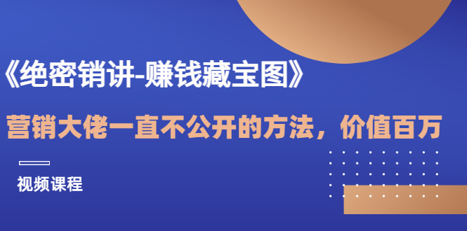 《绝密销讲-赚钱藏宝图》营销大佬一直不公开的方法，年入百万-轻创社