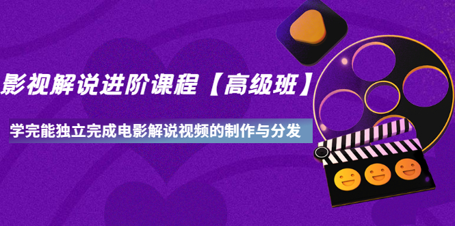 影视解说进阶课程【高级班】学完能独立完成电影解说视频的制作与分发-轻创社