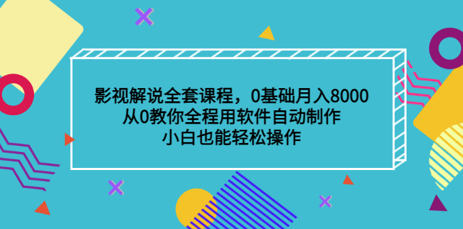 影视解说全套课程，0基础月入8000，从0教你全程用软件自动制作，有手就行-轻创社