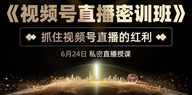 《视频号直播密训班》，抓住视频号直播的红利 价值12800-轻创社