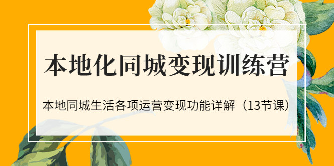 本地化同城变现训练营：本地同城生活各项运营变现功能详解-轻创社