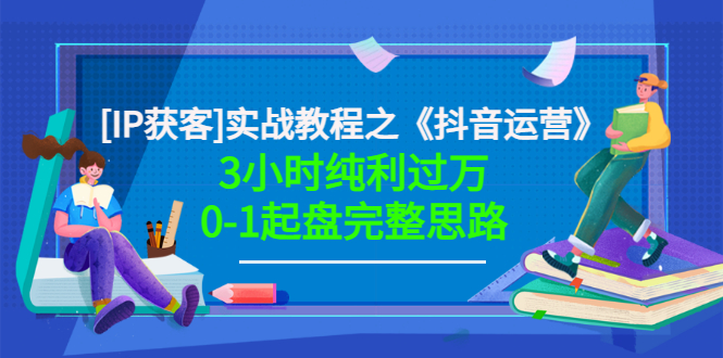 星盒[IP获客]实战教程之《抖音运营》3小时纯利过万0-1起盘完整思路 价值498-轻创社