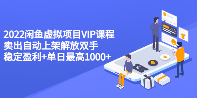 2022闲鱼虚拟项目VIP课程，卖出自动上架解放双手 稳定盈利+单日最高1000+-轻创社