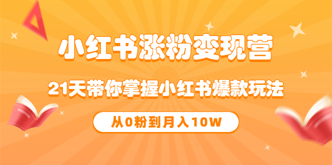《小红书涨粉变现营》21天带你掌握小红书爆款玩法 从0粉到月入10W-轻创社