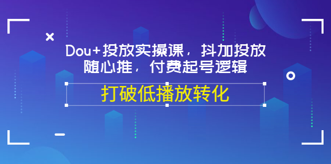 Dou+投放实操课，抖加投放，随心推，付费起号逻辑，打破低播放转化-轻创社
